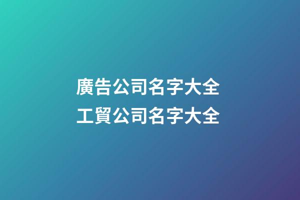 廣告公司名字大全 工貿公司名字大全-第1張-公司起名-玄機派